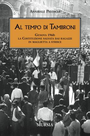 Al tempo di Tambroni. Genova 1960: la Costituzione salvata dai ragazzi in maglietta a strisce - Annibale Paloscia - Libro Mursia 2010, Testimon. fra cron.e storia.II guerra mon | Libraccio.it
