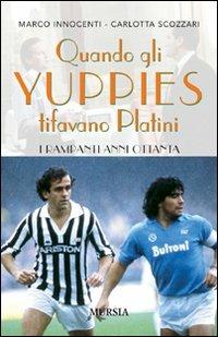 Quando gli yuppies tifavano Platini. I rampanti anni Ottanta - Marco Innocenti, Carlotta Scozzari - Libro Mursia 2022 | Libraccio.it
