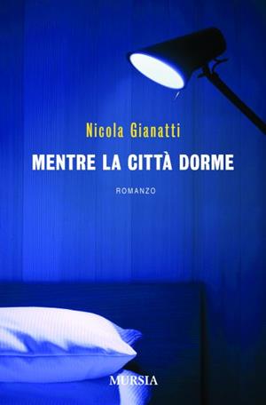 Mentre la città dorme - Nicola Gianatti - Libro Mursia 2022, Romanzi Mursia | Libraccio.it