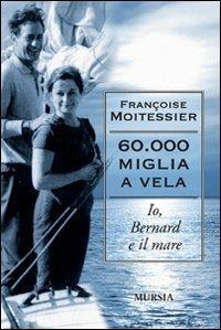 Sessantamila miglia a vela. Io, Bernard e il mare - Françoise Moitessier - Libro Ugo Mursia Editore 2011, Biblioteca del mare | Libraccio.it