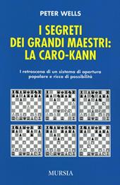 I segreti dei grandi maestri. La Caro-Kann. I retroscena di un sistema d'apertura popolare e ricco di possibilità