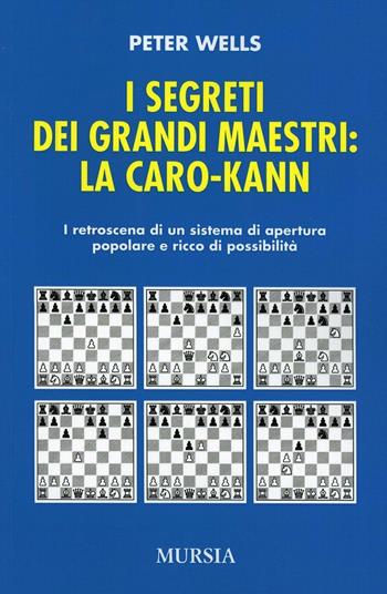 I segreti dei grandi maestri. La Caro-Kann. I retroscena di un sistema d'apertura popolare e ricco di possibilità - Peter Wells - Libro Mursia 2016, Biblioteca dei giochi | Libraccio.it