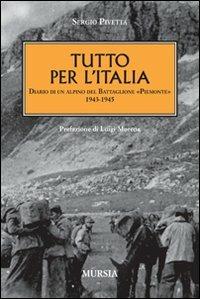 Tutto per l'Italia. Diario di un alpino del battaglione «Piemonte» 1943-1945 - Sergio Pivetta - Libro Ugo Mursia Editore 2011 | Libraccio.it