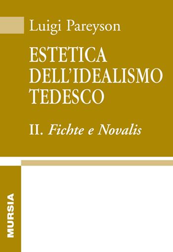 Estetica dell'idealismo tedesco. Vol. 2: Fichte e Novalis - Luigi Pareyson - Libro Mursia 2016, Biblioteca di filosofia | Libraccio.it