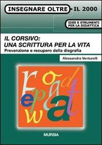 Il corsivo: una scrittura per la vita. Prevenzione e recupero della disgrafia - Alessandra Venturelli - Libro Mursia 2013, Insegnare oltre il 2000 | Libraccio.it