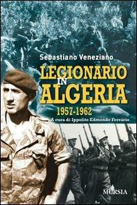 Legionario in Algeria 1957-1962 - Sebastiano Veneziano - Libro Mursia 2011, Testimonianze fra cronaca e storia | Libraccio.it