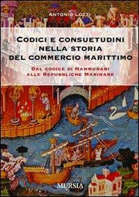 Codici e consuetudini del commercio marittimo. Dal Codice di Hammurabi alle Repubbliche marinare - Antonio Lozzi - Libro Ugo Mursia Editore 2010 | Libraccio.it