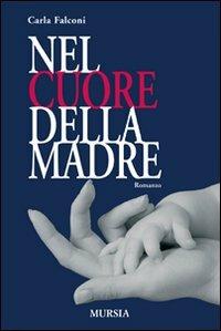 Nel cuore della madre - Carla Falconi - Libro Mursia 2022, Romanzi Mursia | Libraccio.it