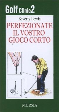 Golf clinic. Vol. 2: Perfezionate il vostro gioco corto. - Beverly Lewis - Libro Ugo Mursia Editore 2009, Biblioteca del golf | Libraccio.it
