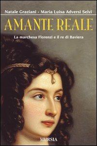 Amante reale. La marchesa Florenzi e il re di Baviera - Natale Graziani, M. Luisa Adversi Selvi - Libro Mursia 2019, Storia e documenti. Biografie | Libraccio.it