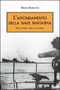 L'affondamento della nave fantasma. Una storia vera di guerra - Mario Rossetto - Libro Mursia 2010, Testimon. fra cron.e storia.II guerra mon | Libraccio.it