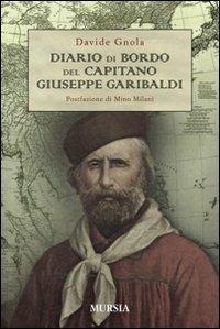Diario di bordo del capitano Giuseppe Garibaldi - Davide Gnola - Libro Ugo Mursia Editore 2010 | Libraccio.it