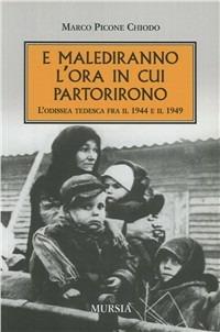 E malediranno l'ora in cui partirono. L'odissea tedesca fra il 1944 e il 1949 - Marco Picone Chiodo - Libro Mursia 2011, Testimonianze fra cronaca e storia | Libraccio.it