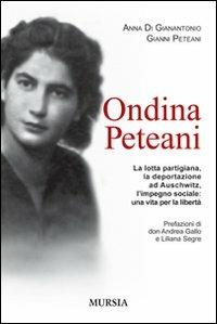 Ondina Peteani. La lotta partigiana, la deportazione ad Auschwitz, l'impegno sociale: una vita per la libertà - Anna Di Gianantonio, Gianni Peteani - Libro Mursia 2012, Testimonianze fra cronaca e storia | Libraccio.it