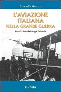 L' aviazione italiana nella grande guerra - Basilio Di Martino - Libro Ugo Mursia Editore 2011, Testimonianze fra cronaca e storia | Libraccio.it