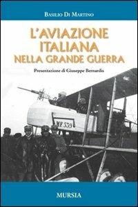 L'aviazione italiana nella grande guerra - Basilio Di Martino - Libro Mursia 2011, Testimonianze fra cronaca e storia | Libraccio.it