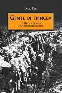 Gente di trincea. La grande guerra sul Carso e sull'Isonzo - Lucio Fabi - Libro Ugo Mursia Editore 2011, Testimonianze fra cronaca e storia | Libraccio.it