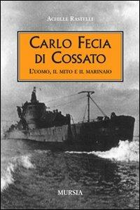Carlo Fecia di Cossato. L'uomo, il mito e il marinaio - Achille Rastelli - Libro Mursia 2011, Testimonianze fra cronaca e storia | Libraccio.it