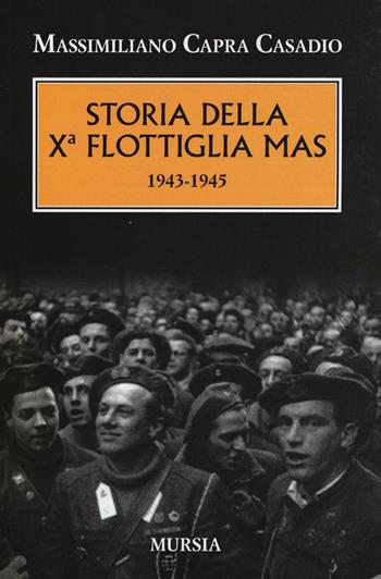 Storia della Xª flottiglia Mas 1943-1945 - Massimiliano Capra Casadio - Libro Ugo Mursia Editore 2016, Testimon. fra cron.e storia.II guerra mon | Libraccio.it