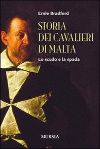 Storia dei cavalieri di Malta. Lo scudo e la spada - Ernle Bradford - Libro Mursia 2016 | Libraccio.it