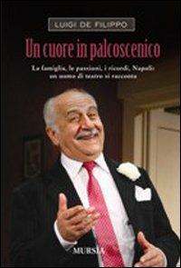 Un cuore in palcoscenico. La famiglia, le passioni, i ricordi, Napoli: un uomo di teatro si racconta - Luigi De Filippo - Libro Ugo Mursia Editore 2010, Diari e memorie | Libraccio.it