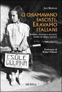 Ci chiamavano fascisti. Eravamo italiani. Istriani, fiumani e dalmati: storie di esuli e rimasti - Jan Bernas - Libro Ugo Mursia Editore 2011, Testimonianze fra cronaca e storia | Libraccio.it