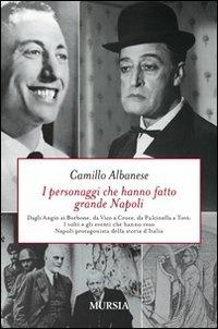 I personaggi che hanno fatto grande Napoli. Dagli Angiò ai Borbone, da Vico a Croce, da Pulcinella a Totò. I volti che hanno reso Napoli protagonista della storia... - Camillo Albanese - Libro Ugo Mursia Editore 2010 | Libraccio.it