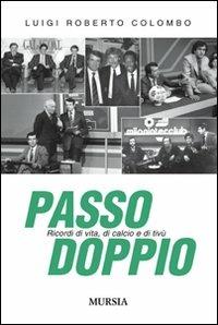 Passo doppio. Ricordi di vita, di calcio e di tivù - Luigi R. Colombo - Libro Ugo Mursia Editore 2010 | Libraccio.it