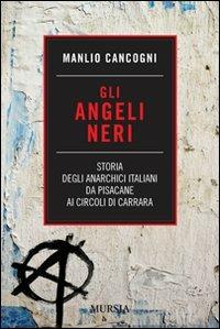 Gli angeli neri. Storia degli anarchici italiani da Pisacane ai Circoli di Carrara - Manlio Cancogni - Libro Mursia 2015 | Libraccio.it