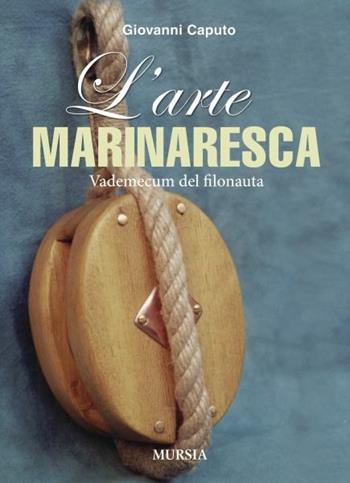 L' arte marinaresca. Vademecum del filonauta - Giovanni Caputo - Libro Ugo Mursia Editore 2013, Biblioteca del mare | Libraccio.it