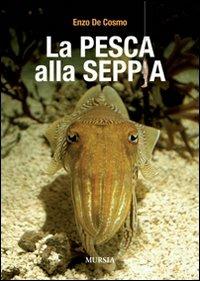 La pesca alla seppia - Enzo De Cosmo - Libro Mursia 2015 | Libraccio.it