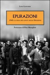 Epurazioni. 1945: la resa dei conti nello Spezzino - Luigi Leonardi - Libro Mursia 2022, Testimonianze fra cronaca e storia | Libraccio.it