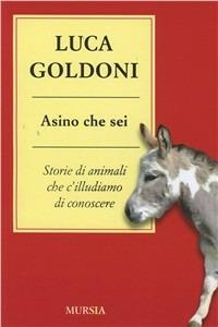 Asino che sei. Storie di animali che c'illudiamo di conoscere - Luca Goldoni - Libro Mursia 2015 | Libraccio.it