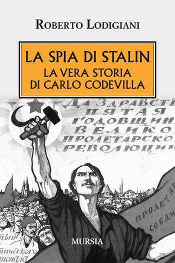 La spia di Stalin. La vera storia di Carlo Codevilla - Roberto Lodigiani - Libro Mursia 2015, Testimonianze fra cronaca e storia | Libraccio.it