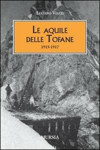 Le aquile delle Tofane. 1915-1917 - Luciano Viazzi - Libro Ugo Mursia Editore 2011, Testimonianze fra cronaca e storia | Libraccio.it
