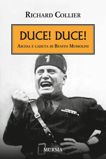 Duce! Duce! Ascesa e caduta di Benito Mussolini - Richard Collier - Libro Mursia 2014, Testimon. fra cron.e storia.II guerra mon | Libraccio.it