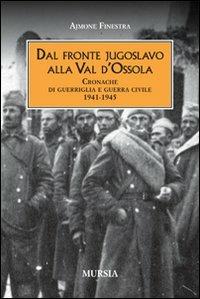 Dal fronte jugoslavo alla val d'Ossola. Cronache di guerriglia e guerra civile 1941-1945 - Ajmone Finestra - Libro Mursia 2012, Testimonianze fra cronaca e storia | Libraccio.it