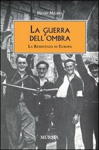 La guerra dell'ombra. La Resistenza in Europa - Henri Michel - Libro Mursia 2012, Testimonianze fra cronaca e storia | Libraccio.it