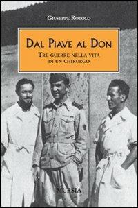 Dal Piave al Don. Tre guerre nella vita di un chirurgo - Giuseppe Rotolo - Libro Mursia 2014, Testimonianze fra cronaca e storia | Libraccio.it