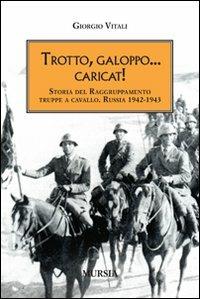 Trotto, galoppo... Caricat! Storia del raggruppamento truppe a cavallo. Russia 1942-1943 - Giorgio Vitali - Libro Mursia 2012, Testimonianze fra cronaca e storia | Libraccio.it