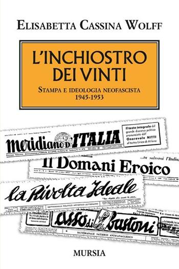L'inchiostro dei vinti. Stampa e ideologia neofascista. 1945-1953 - Elisabetta Cassina Wolff - Libro Mursia 2012, Testimonianze fra cronaca e storia | Libraccio.it
