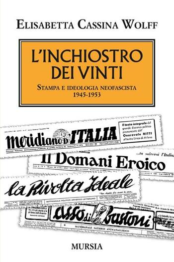 L' inchiostro dei vinti. Stampa e ideologia neofascista. 1945-1953 - Elisabetta Cassina Wolff - Libro Ugo Mursia Editore 2012, Testimonianze fra cronaca e storia | Libraccio.it