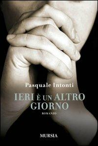 Ieri è un altro giorno - Pasquale Intonti - Libro Mursia 2015, Romanzi Mursia | Libraccio.it