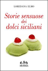 Storie sensuose dei dolci siciliani - Loredana Elmo - Libro Ugo Mursia Editore 2014, Golosia & C. | Libraccio.it