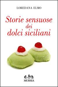 Storie sensuose dei dolci siciliani - Loredana Elmo - Libro Mursia 2014, Golosia & C. | Libraccio.it