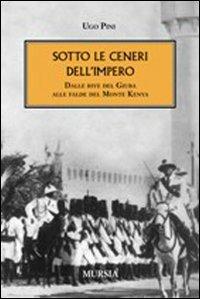 Sotto le ceneri dell'impero. Dalle rive del Giuba alle falde del monte Kenya - Ugo Pini - Libro Mursia 2012, Testimonianze fra cronaca e storia | Libraccio.it