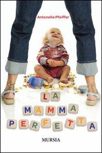 La mamma perfetta - Antonella Pfeiffer - Libro Ugo Mursia Editore 2011, Interventi | Libraccio.it