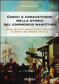 Codici e consuetudini nella storia del commercio marittimo. Dagli statuti delle città italiane ai codici del Regno d'Italia - Antonio Lozzi - Libro Mursia 2022 | Libraccio.it