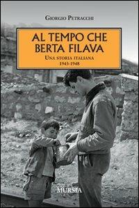 Al tempo che Berta filava. Una storia italiana 1943-1948 - Giorgio Petracchi - Libro Mursia 2012, Testimonianze fra cronaca e storia | Libraccio.it