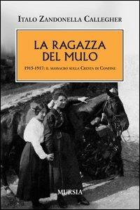 La ragazza del mulo. 1915-1917: il massacro sulla Cresta di Confine - Italo Zandonella Callegher - Libro Mursia 2012 | Libraccio.it